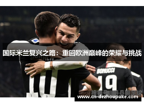 国际米兰复兴之路：重回欧洲巅峰的荣耀与挑战