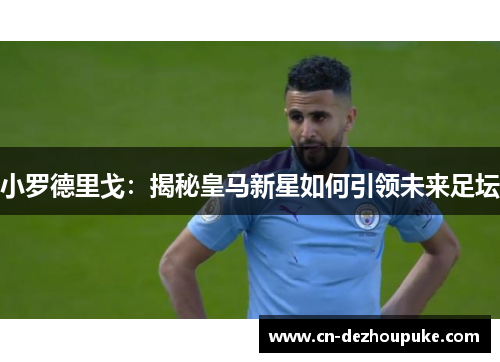 小罗德里戈：揭秘皇马新星如何引领未来足坛