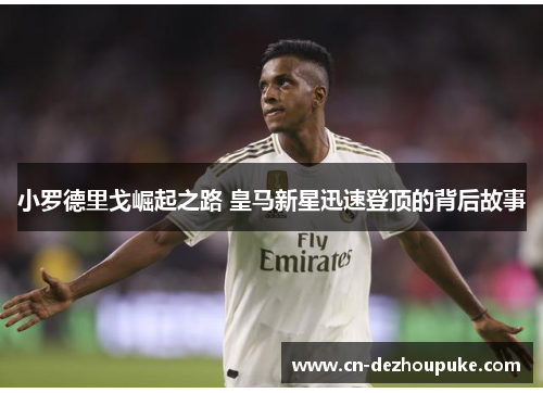 小罗德里戈崛起之路 皇马新星迅速登顶的背后故事